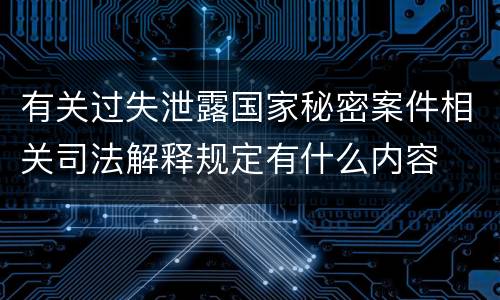 有关过失泄露国家秘密案件相关司法解释规定有什么内容