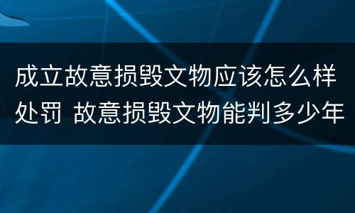 成立故意损毁文物应该怎么样处罚 故意损毁文物能判多少年