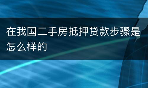 在我国二手房抵押贷款步骤是怎么样的