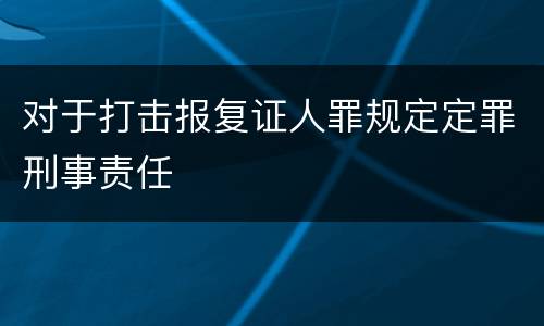 对于打击报复证人罪规定定罪刑事责任