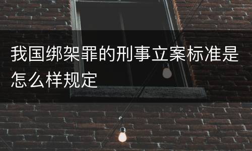 我国绑架罪的刑事立案标准是怎么样规定