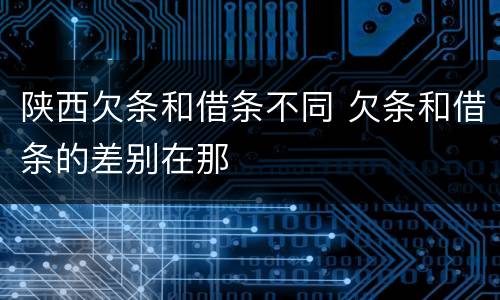 陕西欠条和借条不同 欠条和借条的差别在那