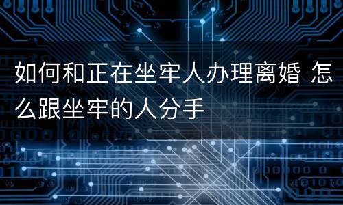如何和正在坐牢人办理离婚 怎么跟坐牢的人分手