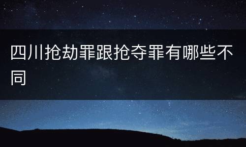 四川抢劫罪跟抢夺罪有哪些不同