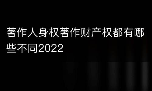 著作人身权著作财产权都有哪些不同2022