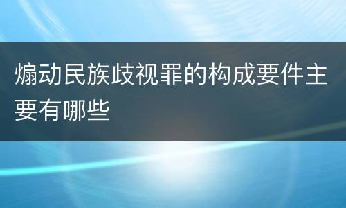 煽动民族歧视罪的构成要件主要有哪些