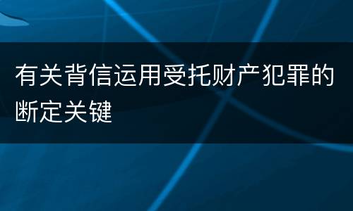 有关背信运用受托财产犯罪的断定关键