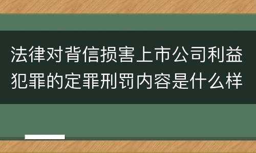 法律对背信损害上市公司利益犯罪的定罪刑罚内容是什么样的