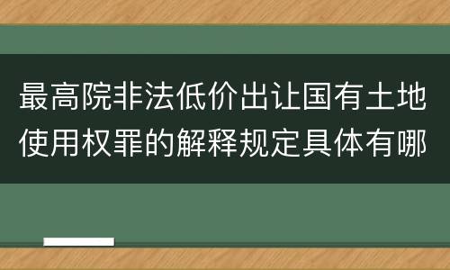 最高院非法低价出让国有土地使用权罪的解释规定具体有哪些内容