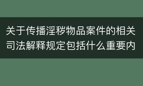 关于传播淫秽物品案件的相关司法解释规定包括什么重要内容