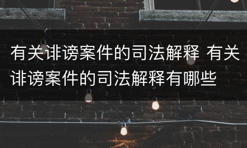 有关诽谤案件的司法解释 有关诽谤案件的司法解释有哪些