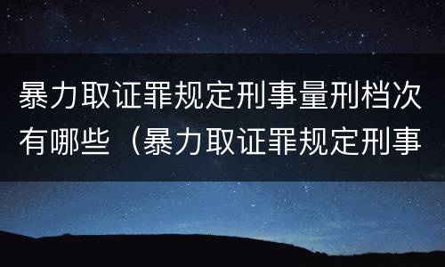 暴力取证罪规定刑事量刑档次有哪些（暴力取证罪规定刑事量刑档次有哪些标准）