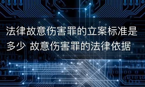 法律故意伤害罪的立案标准是多少 故意伤害罪的法律依据