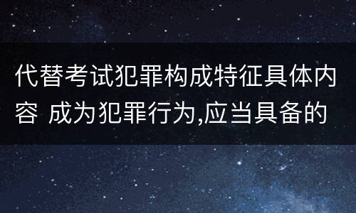 代替考试犯罪构成特征具体内容 成为犯罪行为,应当具备的特征包括