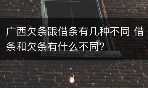 广西欠条跟借条有几种不同 借条和欠条有什么不同?