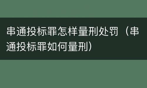 串通投标罪怎样量刑处罚（串通投标罪如何量刑）