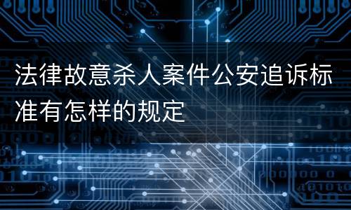 法律故意杀人案件公安追诉标准有怎样的规定