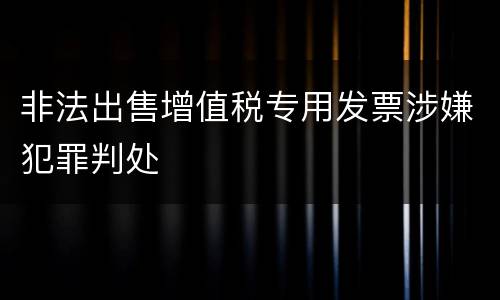 非法出售增值税专用发票涉嫌犯罪判处