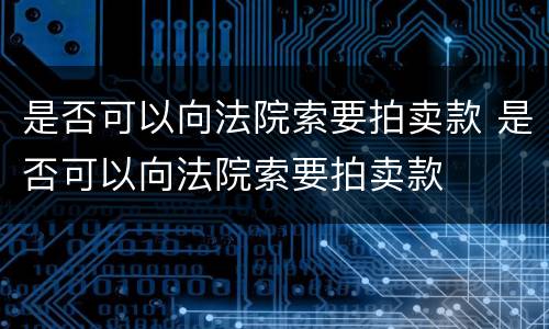 是否可以向法院索要拍卖款 是否可以向法院索要拍卖款