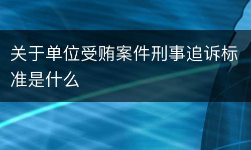 关于单位受贿案件刑事追诉标准是什么