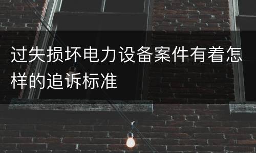 过失损坏电力设备案件有着怎样的追诉标准