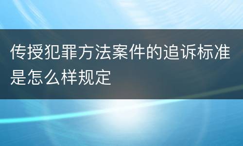 传授犯罪方法案件的追诉标准是怎么样规定