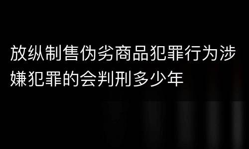 放纵制售伪劣商品犯罪行为涉嫌犯罪的会判刑多少年