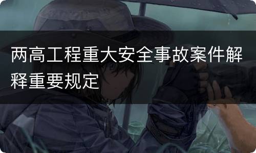 两高工程重大安全事故案件解释重要规定