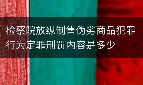 检察院放纵制售伪劣商品犯罪行为定罪刑罚内容是多少