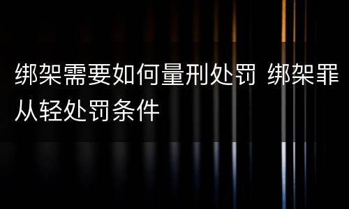 绑架需要如何量刑处罚 绑架罪从轻处罚条件