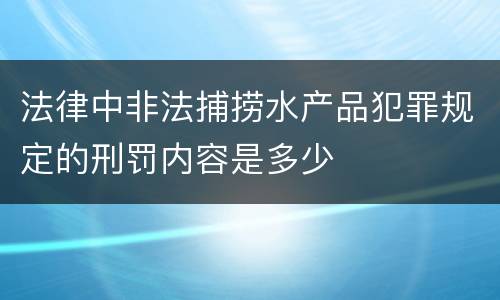 法律中非法捕捞水产品犯罪规定的刑罚内容是多少