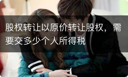 股权转让以原价转让股权，需要交多少个人所得税