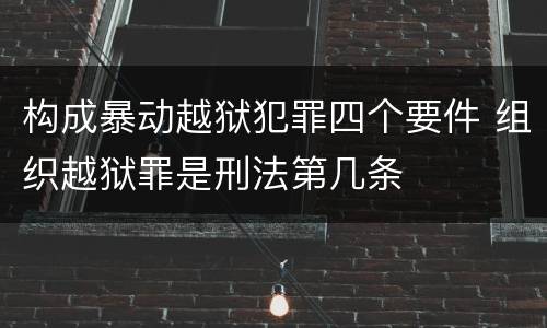 构成暴动越狱犯罪四个要件 组织越狱罪是刑法第几条
