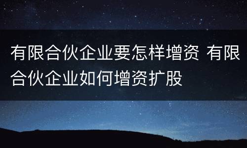 有限合伙企业要怎样增资 有限合伙企业如何增资扩股