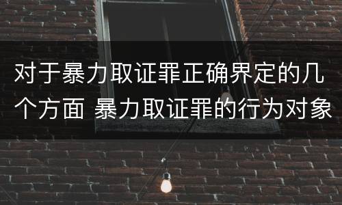 对于暴力取证罪正确界定的几个方面 暴力取证罪的行为对象是