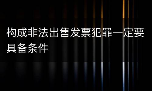 构成非法出售发票犯罪一定要具备条件