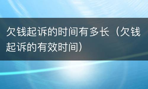 欠钱起诉的时间有多长（欠钱起诉的有效时间）