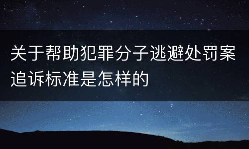 关于帮助犯罪分子逃避处罚案追诉标准是怎样的