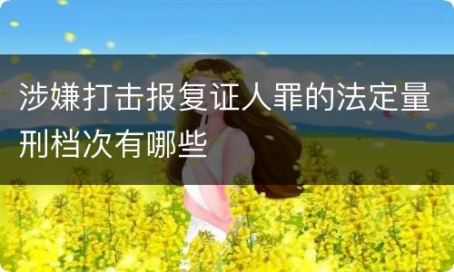 涉嫌打击报复证人罪的法定量刑档次有哪些