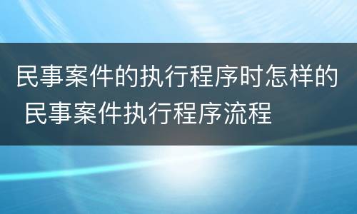 民事案件的执行程序时怎样的 民事案件执行程序流程