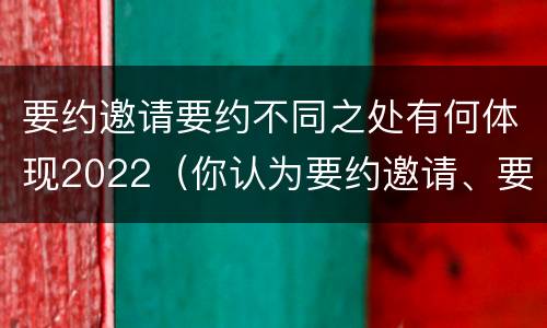 要约邀请要约不同之处有何体现2022（你认为要约邀请、要约及承诺之间有什么区别呢?）