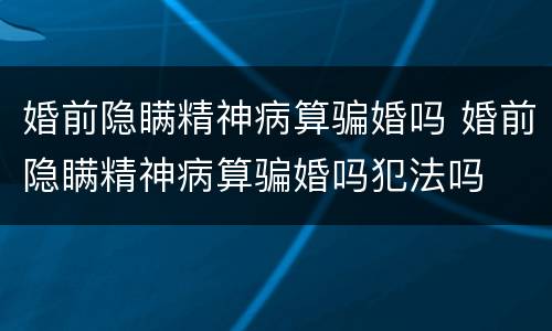 婚前隐瞒精神病算骗婚吗 婚前隐瞒精神病算骗婚吗犯法吗