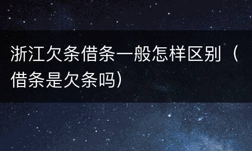 浙江欠条借条一般怎样区别（借条是欠条吗）