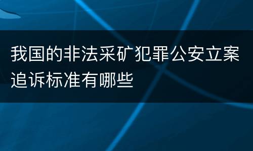 我国的非法采矿犯罪公安立案追诉标准有哪些