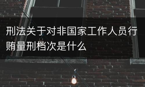 刑法关于对非国家工作人员行贿量刑档次是什么
