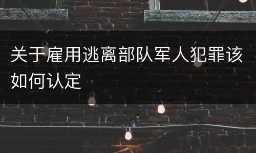关于雇用逃离部队军人犯罪该如何认定