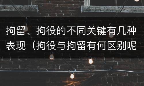 拘留、拘役的不同关键有几种表现（拘役与拘留有何区别呢举例说明）