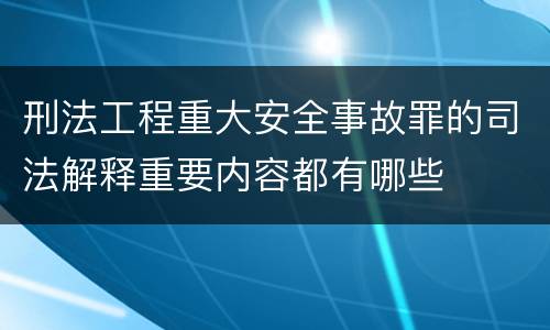 刑法工程重大安全事故罪的司法解释重要内容都有哪些