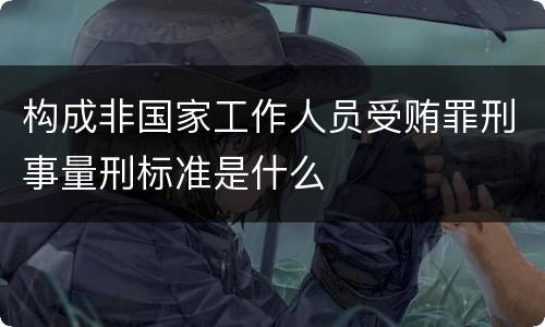 构成非国家工作人员受贿罪刑事量刑标准是什么