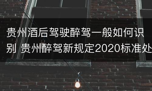 贵州酒后驾驶醉驾一般如何识别 贵州醉驾新规定2020标准处罚